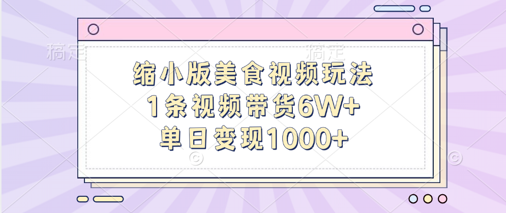 缩小版美食视频玩法，1条视频带货6W+，单日变现1000+ - 三缺一