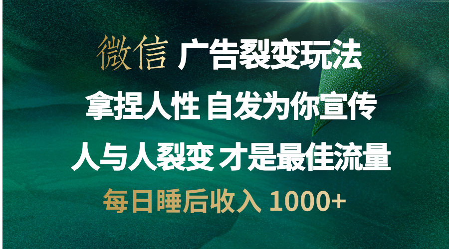 微信广告裂变法 操控人性 自发为你免费宣传 人与人的裂变才是最佳流量 单日睡后收入 1000+ - 三缺一