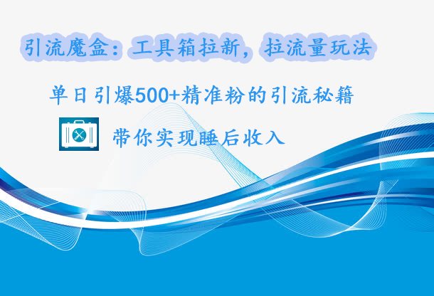 引流魔盒：工具箱拉新，拉流量玩法，单日引爆500+精准粉的引流秘籍，带你实现睡后收入 - 三缺一