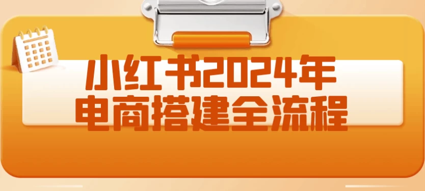 小红书2024年电商搭建全流程 - 三缺一