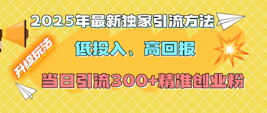 2025年最新独家引流方法，低投入高回报？当日引流300+精准创业粉 - 三缺一